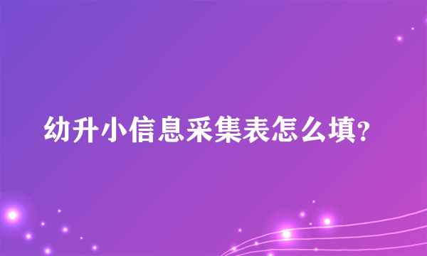 幼升小信息采集表怎么填？