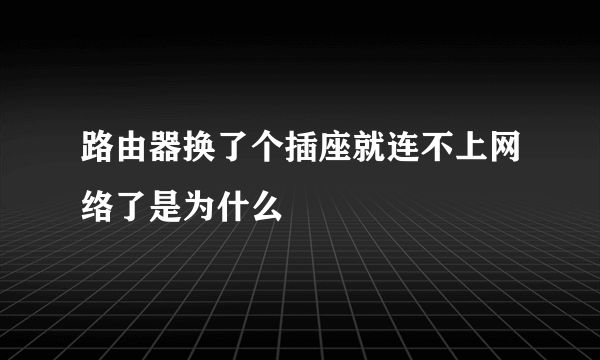 路由器换了个插座就连不上网络了是为什么