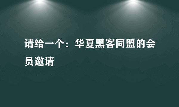 请给一个：华夏黑客同盟的会员邀请