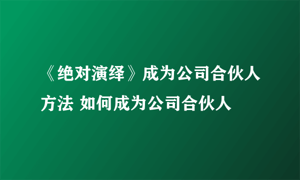 《绝对演绎》成为公司合伙人方法 如何成为公司合伙人