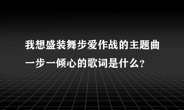 我想盛装舞步爱作战的主题曲一步一倾心的歌词是什么？