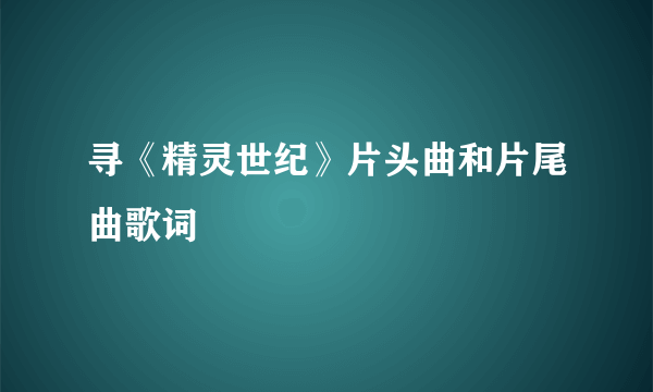 寻《精灵世纪》片头曲和片尾曲歌词