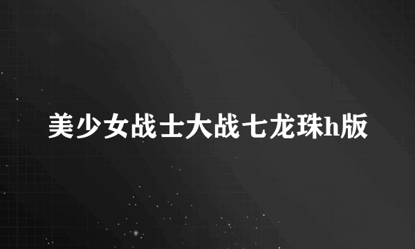 美少女战士大战七龙珠h版