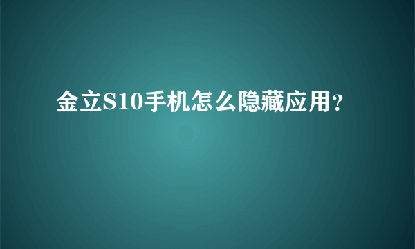 金立S10手机怎么隐藏应用？