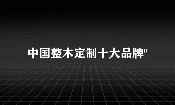 中国整木定制十大品牌