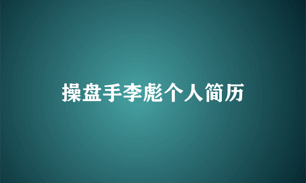 操盘手李彪个人简历