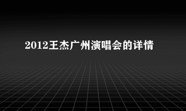 2012王杰广州演唱会的详情