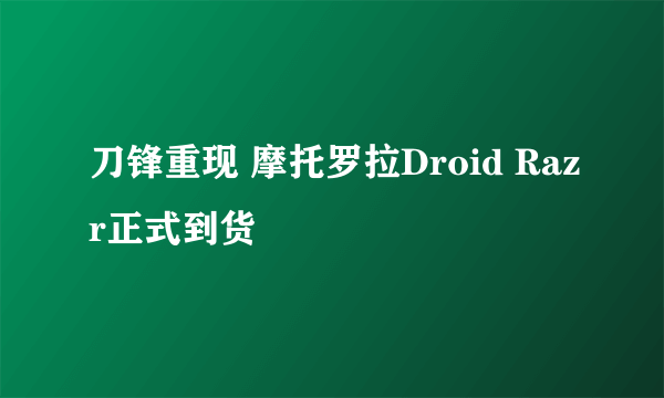 刀锋重现 摩托罗拉Droid Razr正式到货