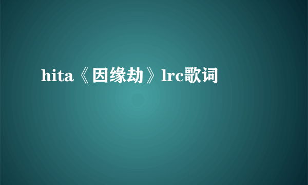 hita《因缘劫》lrc歌词