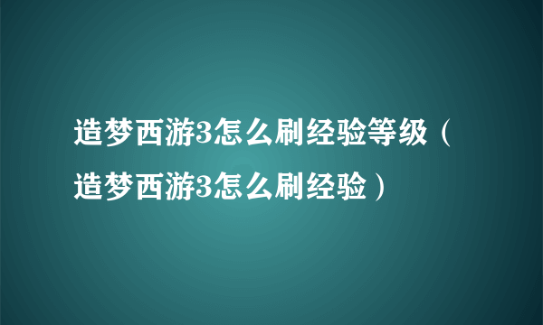 造梦西游3怎么刷经验等级（造梦西游3怎么刷经验）