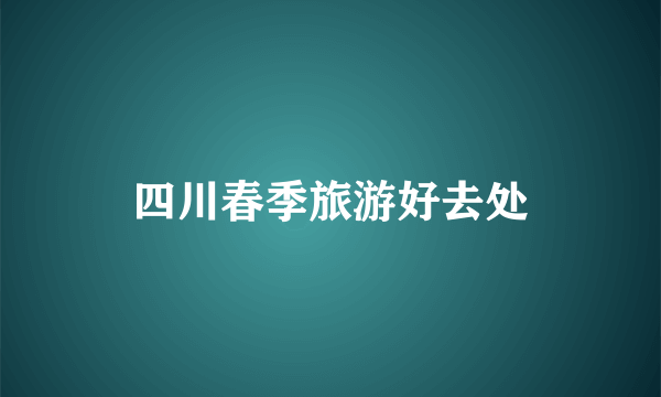 四川春季旅游好去处