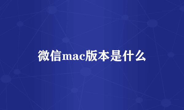 微信mac版本是什么