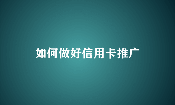 如何做好信用卡推广