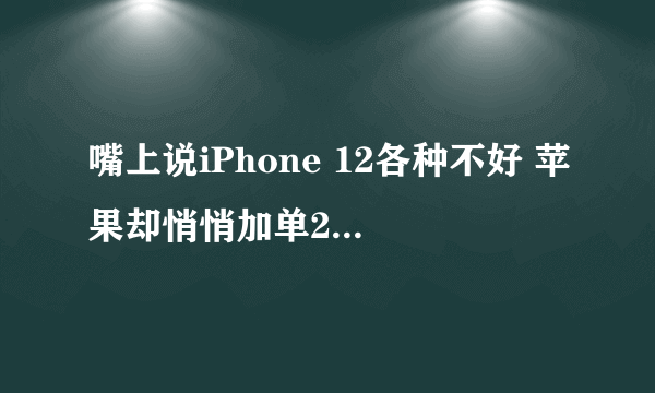 嘴上说iPhone 12各种不好 苹果却悄悄加单200万部