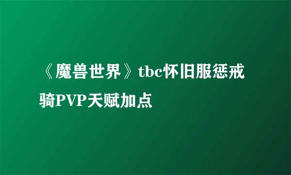 《魔兽世界》tbc怀旧服惩戒骑PVP天赋加点