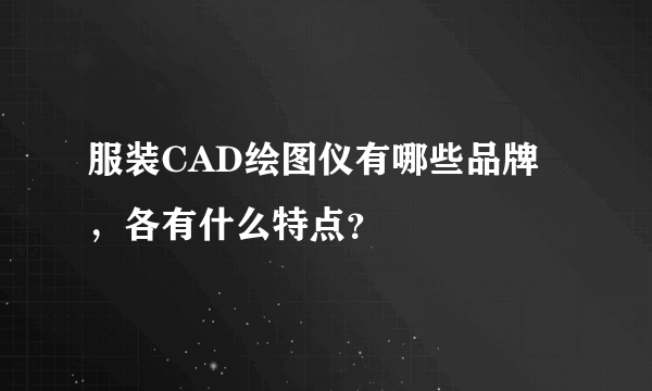 服装CAD绘图仪有哪些品牌，各有什么特点？