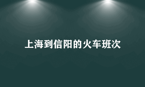 上海到信阳的火车班次