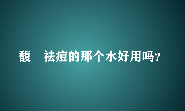 馥珮祛痘的那个水好用吗？