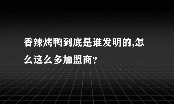 香辣烤鸭到底是谁发明的,怎么这么多加盟商？