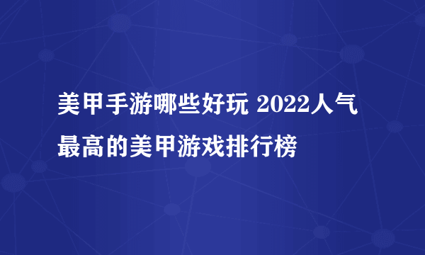 美甲手游哪些好玩 2022人气最高的美甲游戏排行榜