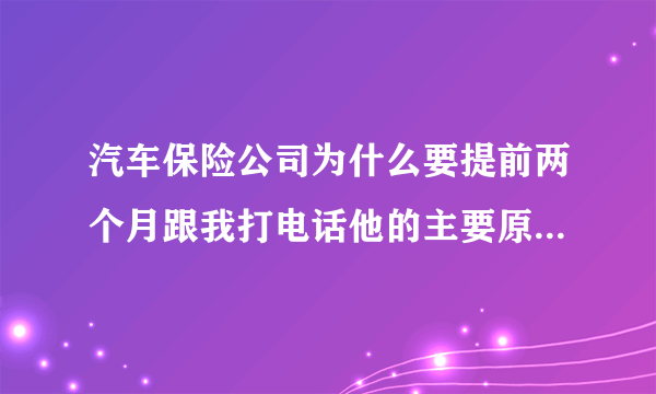 汽车保险公司为什么要提前两个月跟我打电话他的主要原因是什么，他说有优惠叫我提前定下来，是真的还是假