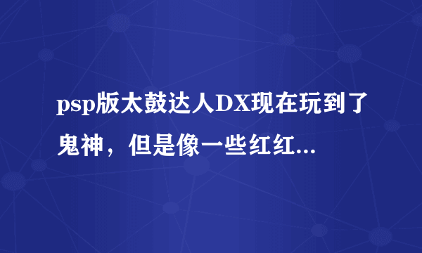 psp版太鼓达人DX现在玩到了鬼神，但是像一些红红蓝，蓝红红等不会打 求助打击方法