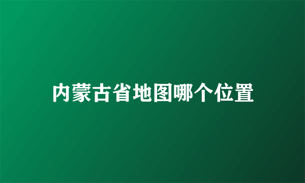 内蒙古省地图哪个位置