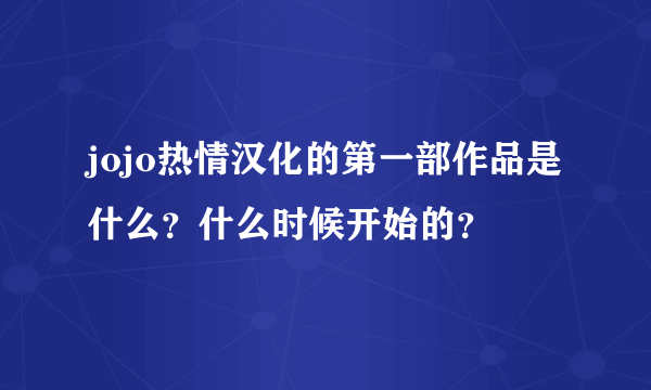 jojo热情汉化的第一部作品是什么？什么时候开始的？