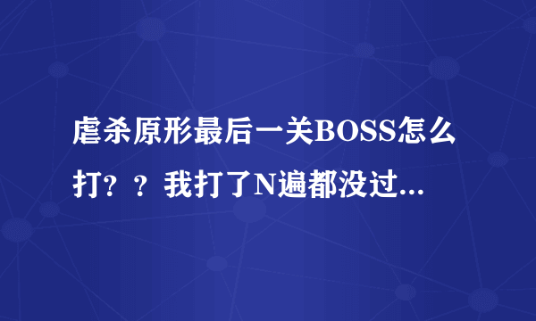 虐杀原形最后一关BOSS怎么打？？我打了N遍都没过.....