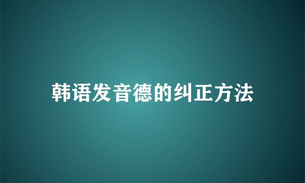 韩语发音德的纠正方法