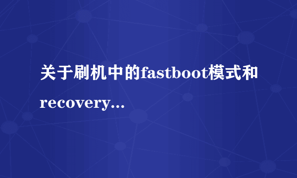 关于刷机中的fastboot模式和recovery模式是什么意思？