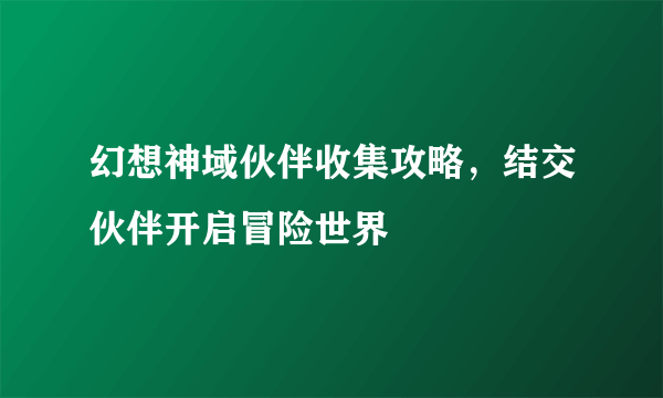 幻想神域伙伴收集攻略，结交伙伴开启冒险世界