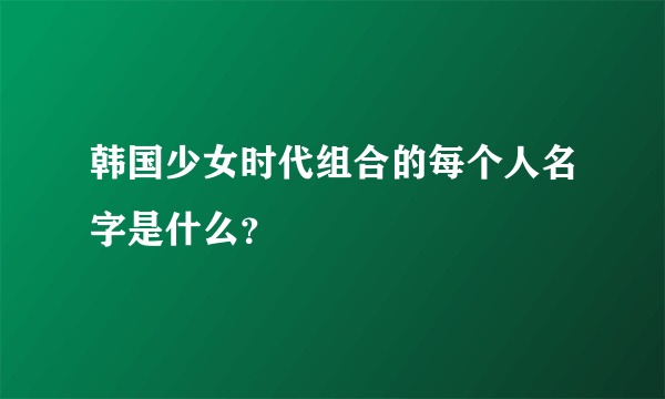 韩国少女时代组合的每个人名字是什么？