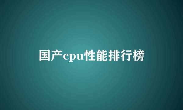 国产cpu性能排行榜