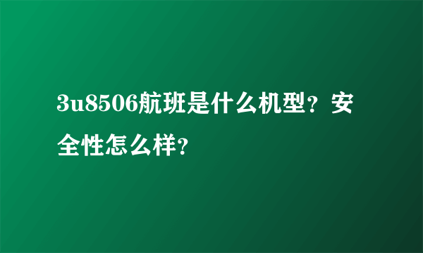 3u8506航班是什么机型？安全性怎么样？