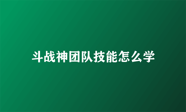 斗战神团队技能怎么学