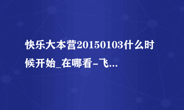 快乐大本营20150103什么时候开始_在哪看-飞外综艺节目