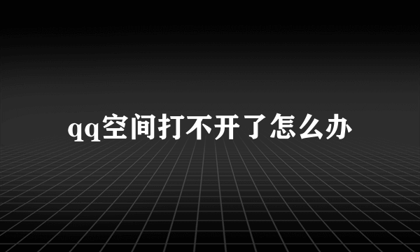 qq空间打不开了怎么办