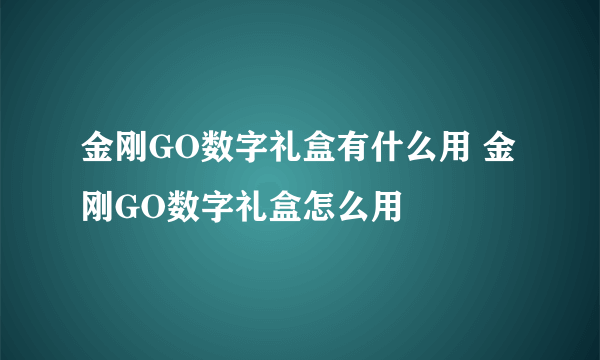 金刚GO数字礼盒有什么用 金刚GO数字礼盒怎么用