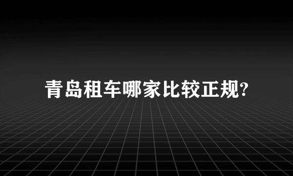 青岛租车哪家比较正规?