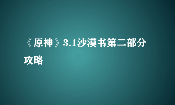 《原神》3.1沙漠书第二部分攻略