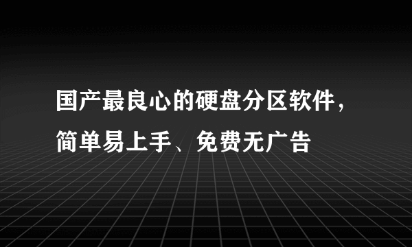 国产最良心的硬盘分区软件，简单易上手、免费无广告