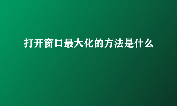 打开窗口最大化的方法是什么