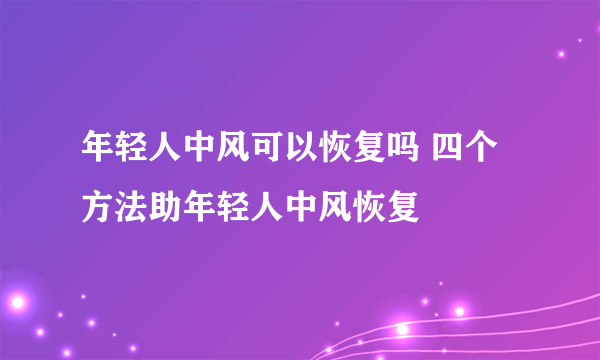 年轻人中风可以恢复吗 四个方法助年轻人中风恢复