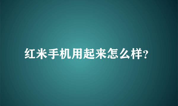 红米手机用起来怎么样？