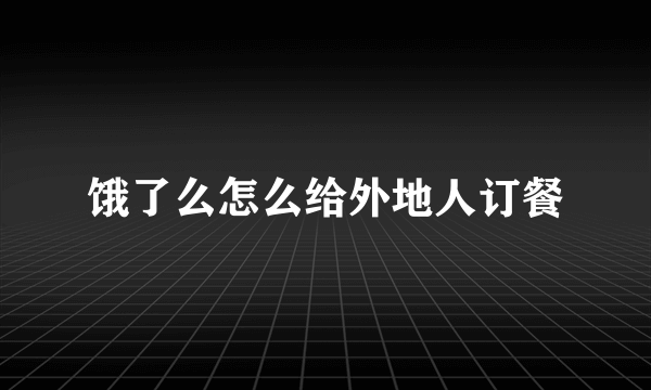 饿了么怎么给外地人订餐