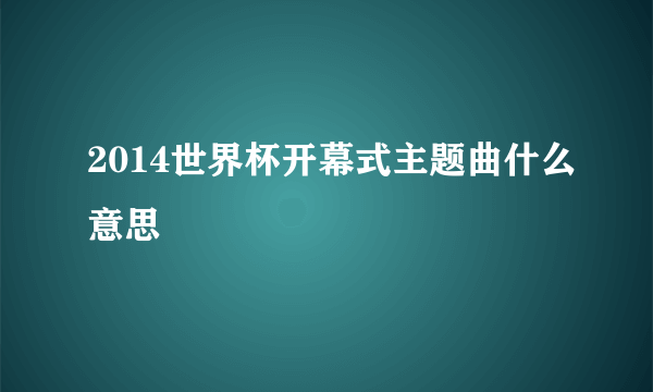 2014世界杯开幕式主题曲什么意思