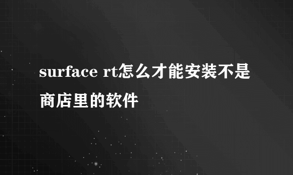 surface rt怎么才能安装不是商店里的软件