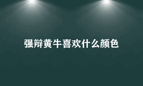 强辩黄牛喜欢什么颜色