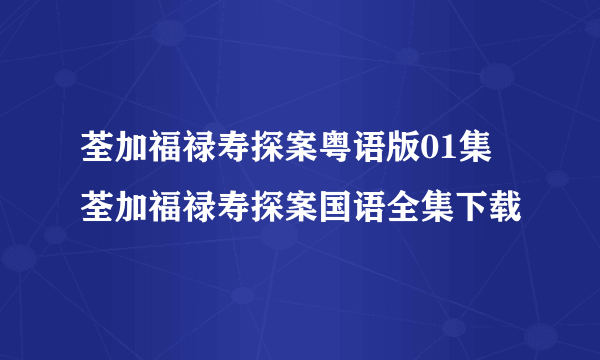 荃加福禄寿探案粤语版01集 荃加福禄寿探案国语全集下载